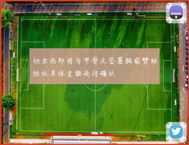切尔西即将与甲骨文签署胸前赞助协议具体金额尚待确认