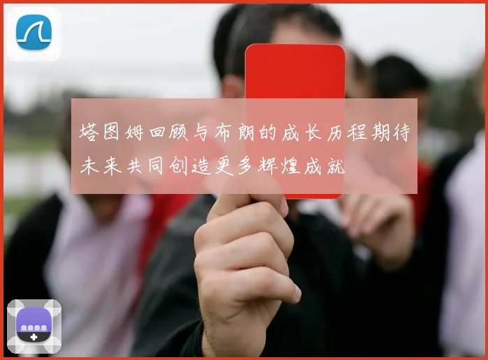 塔图姆回顾与布朗的成长历程期待未来共同创造更多辉煌成就